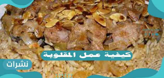 كيفية عمل المقلوبة  .. أسهل طريقة لعمل مقلوبة الدجاج واللحم.