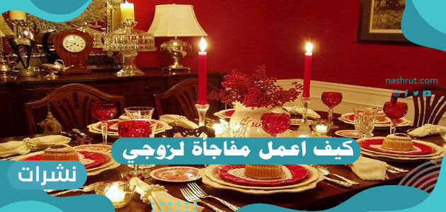 كيف اعمل مفاجأة لزوجي .. أسهل الطرق لمفاجأة الزوج وإسعاده