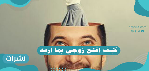 كيف اقنع زوجي بما اريد ؟ طريقة سحرية لتغيير تفكير زوجك