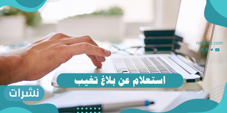 استعلام عن بلاغ تغيب