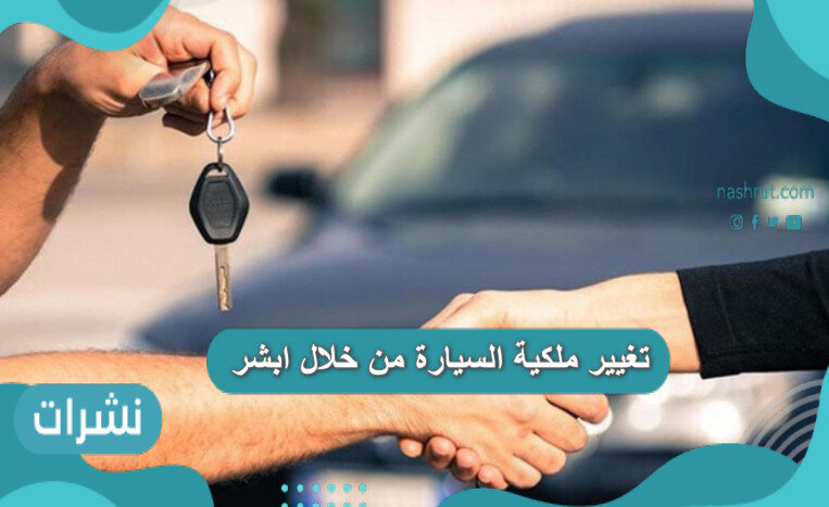 تغيير ملكية السيارة من خلال ابشر