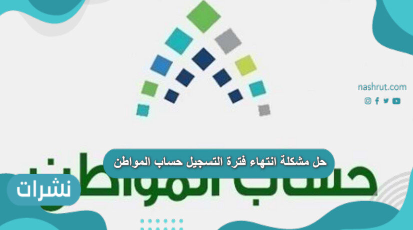حل مشكلة انتهاء فترة التسجيل حساب المواطن