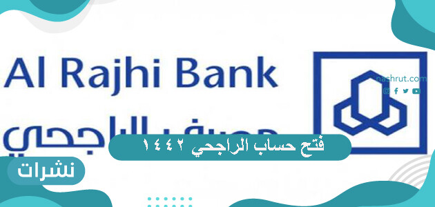 فتح حساب الراجحي ١٤٤٢ وأهم شروط فتح الحساب وأنواع الحسابات الموجودة
