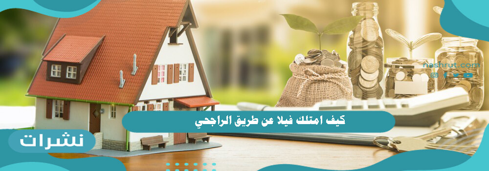كيف امتلك فيلا عن طريق الراجحي