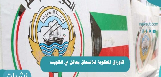 الاوراق المطلوبة للالتحاق بعائل في الكويت