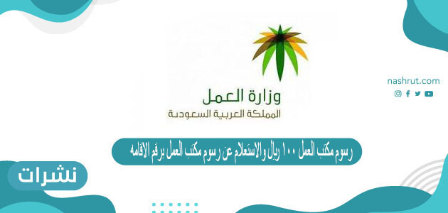 رسوم مكتب العمل 100 ريال والاستعلام عن رسوم مكتب العمل برقم الاقامة