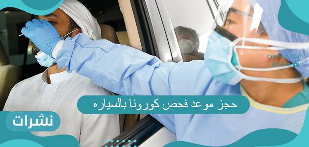 حجز موعد فحص كورونا بالسياره في السعودية 2021