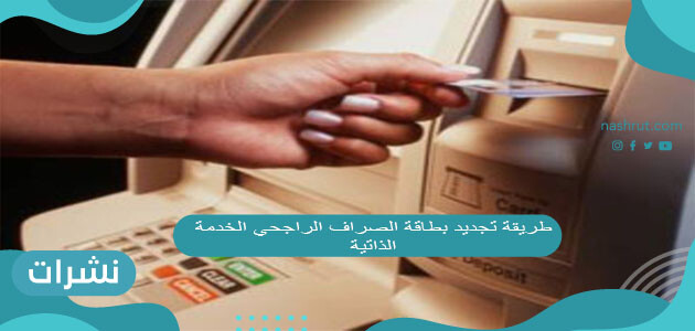 طريقة تجديد بطاقة الصراف الراجحي الخدمة الذاتية 2021