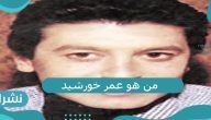 من هو عمر خورشيد من هو عمر خورشيد