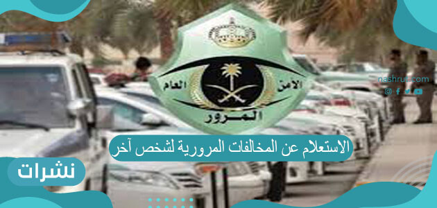 الاستعلام عن المخالفات المرورية لشخص آخر