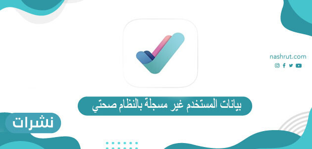 بيانات المستخدم غير مسجلة بالنظام صحتي