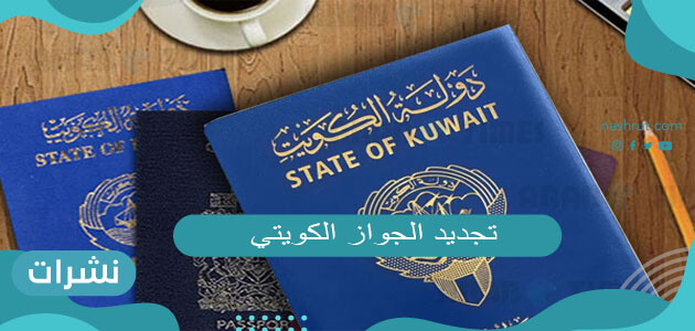 تجديد الجواز الكويتي آلية وطلبات تجديد الجواز الكويتي الإلكتروني بالخطوات التفصيلية