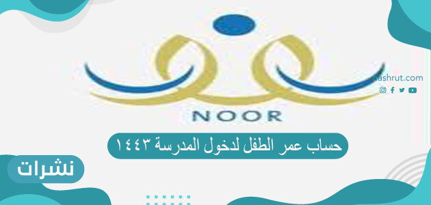 حساب عمر الطفل لدخول المدرسة ١٤٤٣ وعمر القبول في الصف الأول الابتدائي