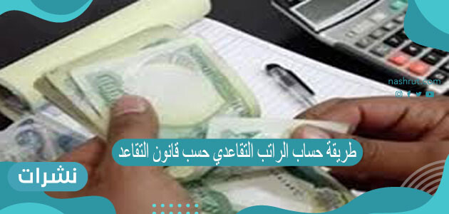 طريقة حساب الراتب التقاعدي حسب قانون التقاعد الجديد 2021