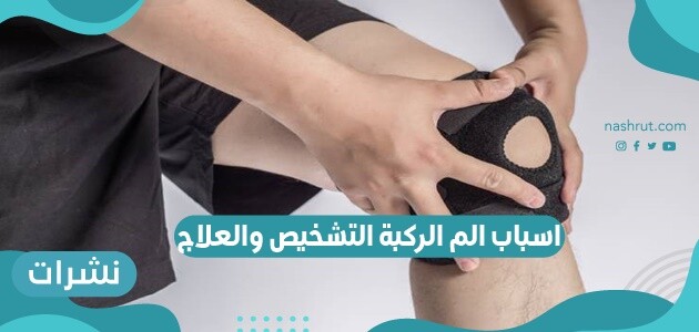 اسباب الم الركبة التشخيص والعلاج