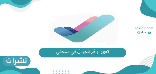 طريقة تغيير رقم الجوال في صحتي 2021 / 1442