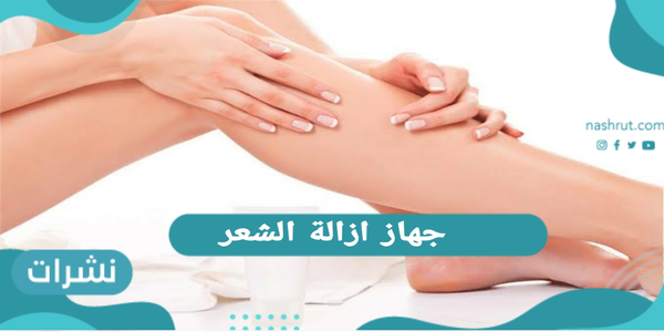 جهاز ازالة الشعر | الأنواع، والمميزات والاضرار