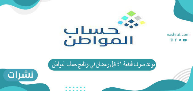 موعد صرف الدفعة 41 قبل رمضان في برنامج حساب المواطن
