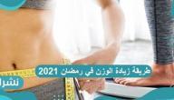 طريقة زيادة الوزن في رمضان 2021 برنامج لزيادة الوزن 10 كيلو في رمضان