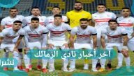 آخر أخبار نادي الزمالك وموعد مباراة القمة لنادي القلعة البيضاء