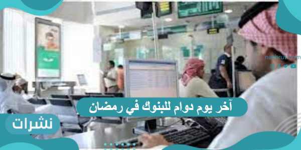 آخر يوم دوام للبنوك في رمضان