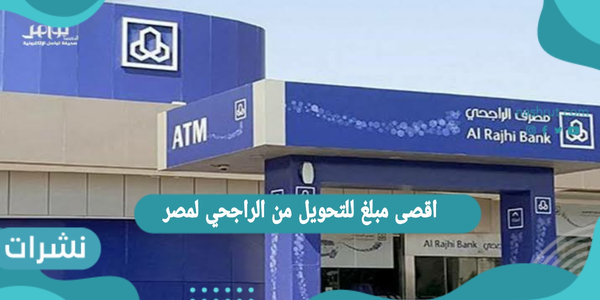 اقصى مبلغ للتحويل من الراجحي لمصر