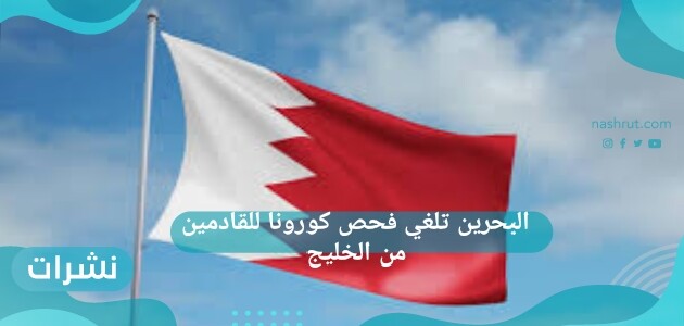البحرين تلغي فحص كورونا للقادمين من الخليج