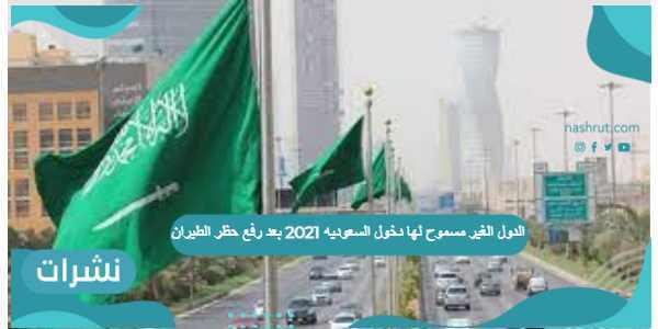 الدول الغير مسموح لها دخول السعوديه 2021 بعد رفع حظر الطيران
