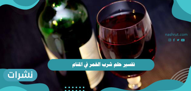 تفسير حلم شرب الخمر في المنام