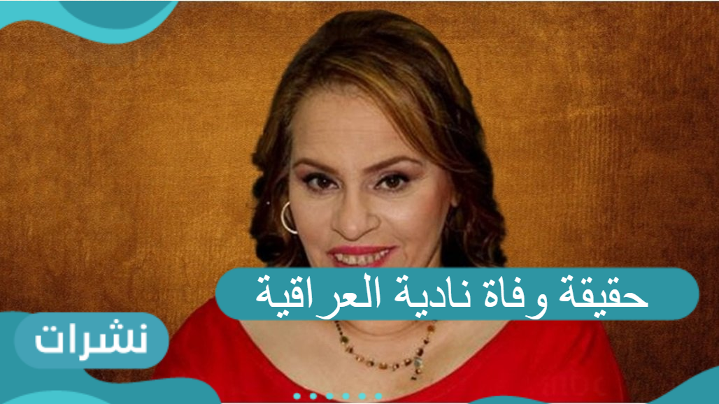 حقيقة وفاة نادية العراقية بفيروس كورونا المستجد