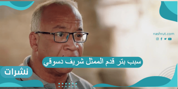 سبب بتر قدم الممثل شريف دسوقي