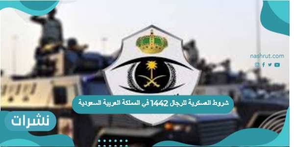 شروط العسكرية للرجال 1442 في المملكة العربية السعودية وخطوات التقديم