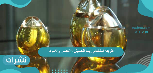 طريقة استخدام زيت الحشيش الأخضر والأسود