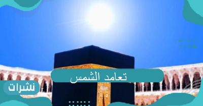 تعامد الشمس .. كل ماتريد أن تعرفه عن ظاهرة تعامد الشمس على الكعبة وموعدها