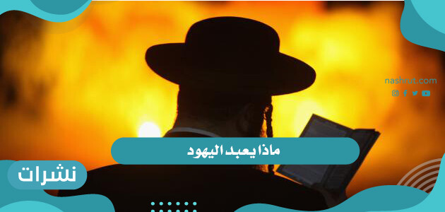 ماذا يعبد اليهود وماهي معتقداتهم وطقوسهم وأبرز الجماعات اليهودية