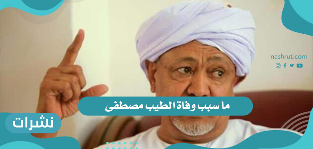 ما سبب وفاة الطيب مصطفى