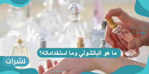 ما هو الباتشولي وما استخداماته؟