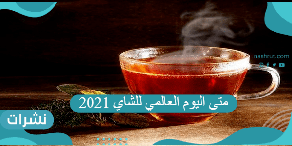 متى اليوم العالمي للشاي 2021