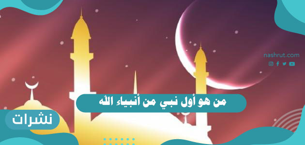 من هو أول نبي من أنبياء الله