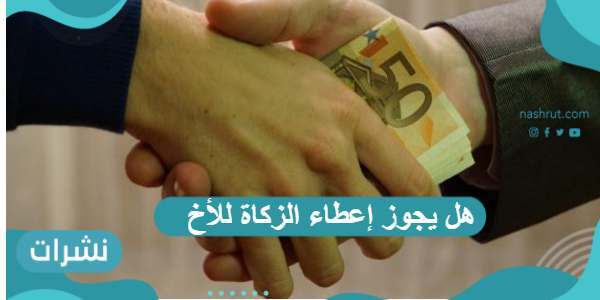 هل يجوز إعطاء الزكاة للأخ