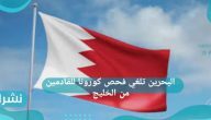 البحرين تلغي فحص كورونا للقادمين من الخليج