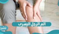 الم الرجل اليسرى.. أهم أسبابه وطريقة علاجه