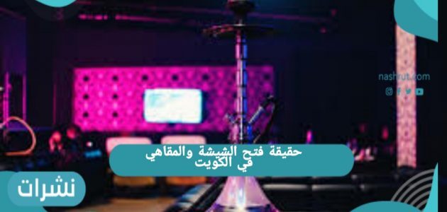 حقيقة فتح الشيشة والمقاهي في الكويت