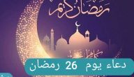 دعاء اليوم السادس والعشرين من شهر رمضان المبارك من الكتاب والسنة النبوية