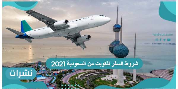 شروط السفر للكويت من السعودية 2021 مع أهم الارشادات الصحية للسفر