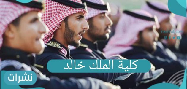 ” كلية الملك خالد العسكرية ” وفتح باب التسجيل لحملة الشهادة الثانوية والجامعية