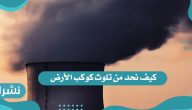 كيف نحد من تلوث كوكب الأرض