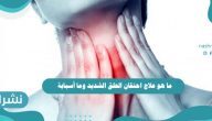ما هو علاج احتقان الحلق الشديد وما أسبابة