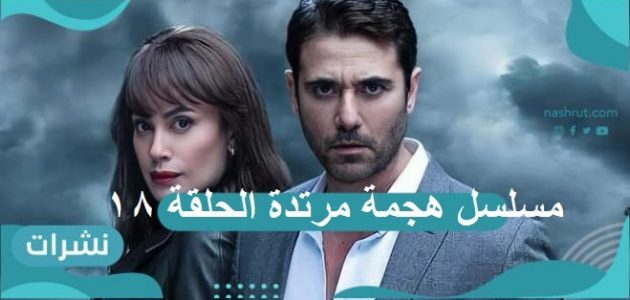 مسلسل هجمة مرتدة الحلقة 18: القبض على أحمد صلاح حسني…وأحمد عز في مهمة جديدة