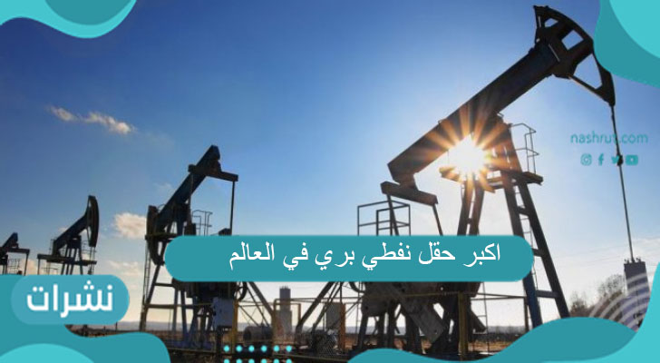 اكبر حقل نفطي بري في العالم